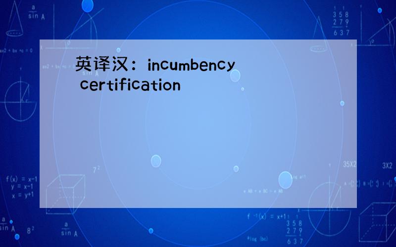 英译汉：incumbency certification