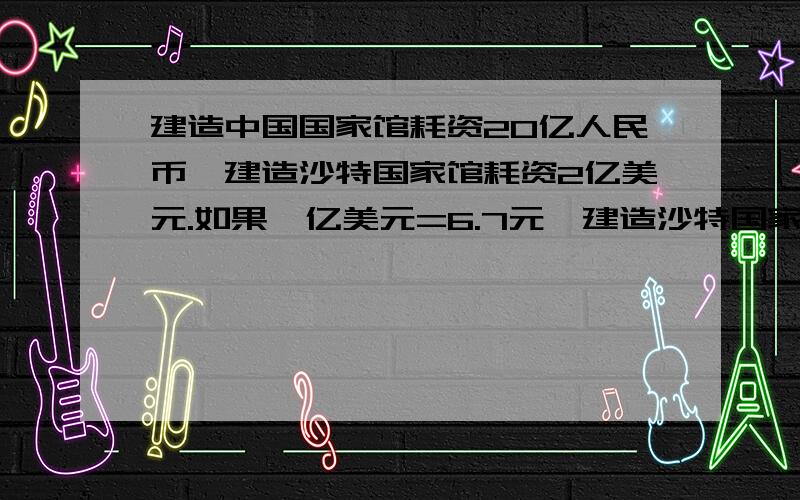 建造中国国家馆耗资20亿人民币,建造沙特国家馆耗资2亿美元.如果一亿美元=6.7元,建造沙特国家馆耗资是中国国家馆耗资的