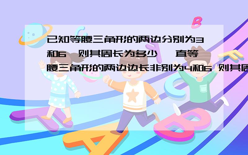 已知等腰三角形的两边分别为3和6,则其周长为多少 一直等腰三角形的两边边长非别为4和6 则其周长是多少?