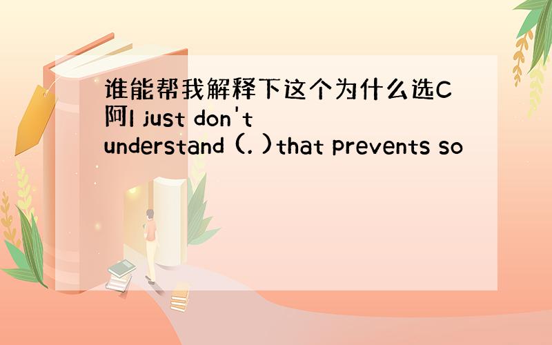 谁能帮我解释下这个为什么选C阿I just don't understand (. )that prevents so