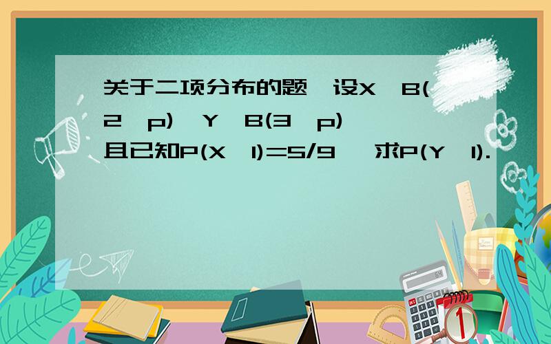 关于二项分布的题,设X∽B(2,p),Y∽B(3,p),且已知P(X≥1)=5/9 ,求P(Y≥1).