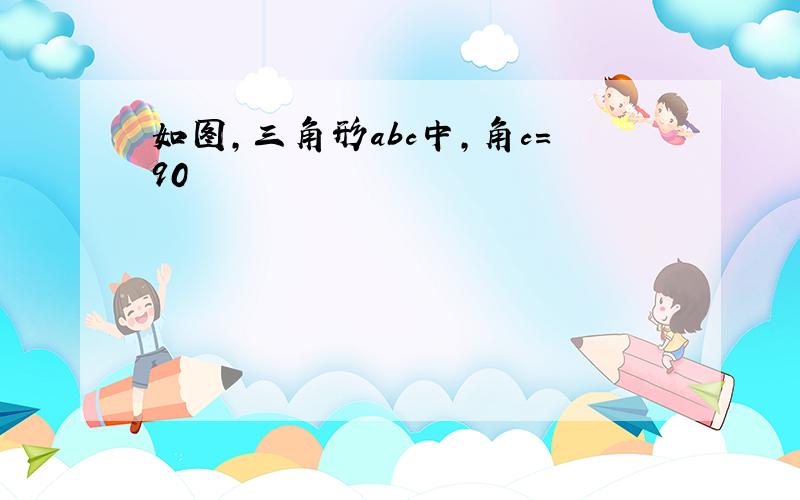 如图,三角形abc中,角c=90