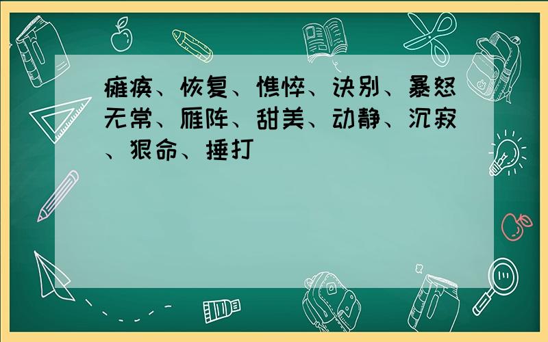 瘫痪、恢复、憔悴、诀别、暴怒无常、雁阵、甜美、动静、沉寂、狠命、捶打