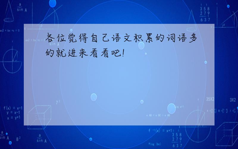 各位觉得自己语文积累的词语多的就进来看看吧!