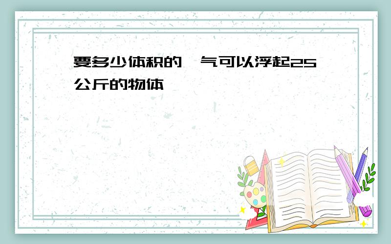 要多少体积的氦气可以浮起25公斤的物体