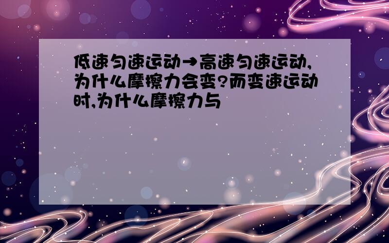 低速匀速运动→高速匀速运动,为什么摩擦力会变?而变速运动时,为什么摩擦力与