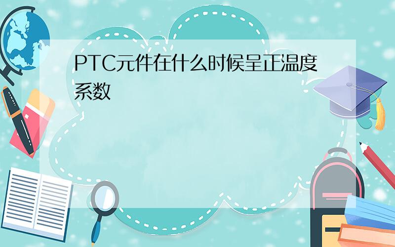 PTC元件在什么时候呈正温度系数