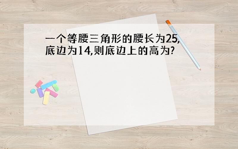 一个等腰三角形的腰长为25,底边为14,则底边上的高为?