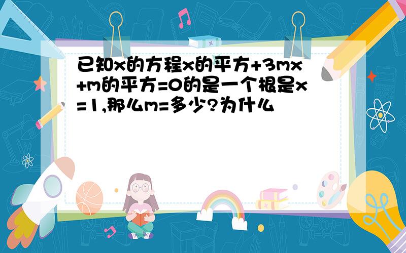 已知x的方程x的平方+3mx+m的平方=0的是一个根是x=1,那么m=多少?为什么