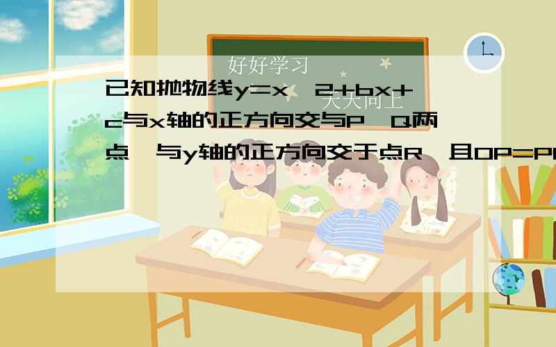 已知抛物线y=x^2+bx+c与x轴的正方向交与P、Q两点,与y轴的正方向交于点R,且OP=PQ=OR,求抛物线解析式以