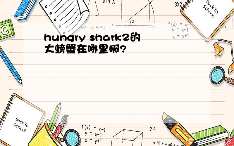 hungry shark2的大螃蟹在哪里啊?