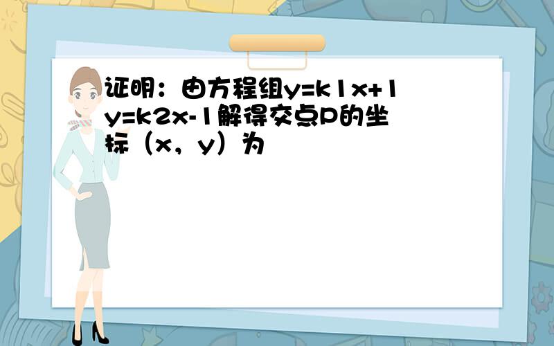 证明：由方程组y=k1x+1y=k2x-1解得交点P的坐标（x，y）为