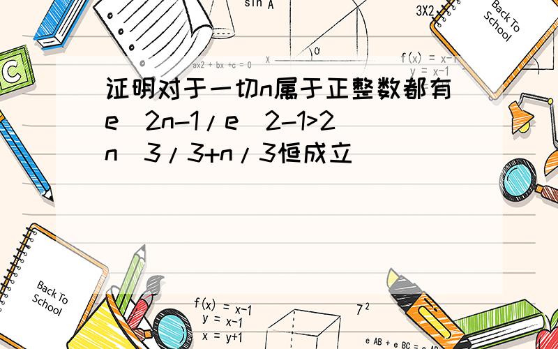 证明对于一切n属于正整数都有e^2n-1/e^2-1>2n^3/3+n/3恒成立