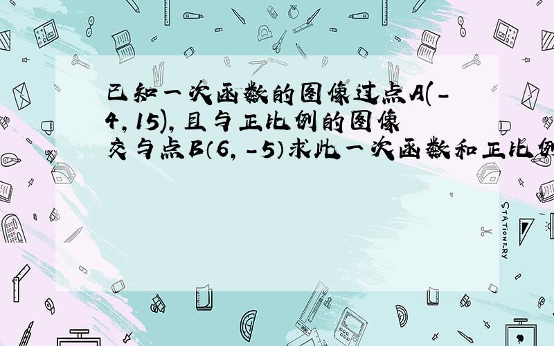 已知一次函数的图像过点A(-4,15),且与正比例的图像交与点B（6,-5）求此一次函数和正比例的解析式.