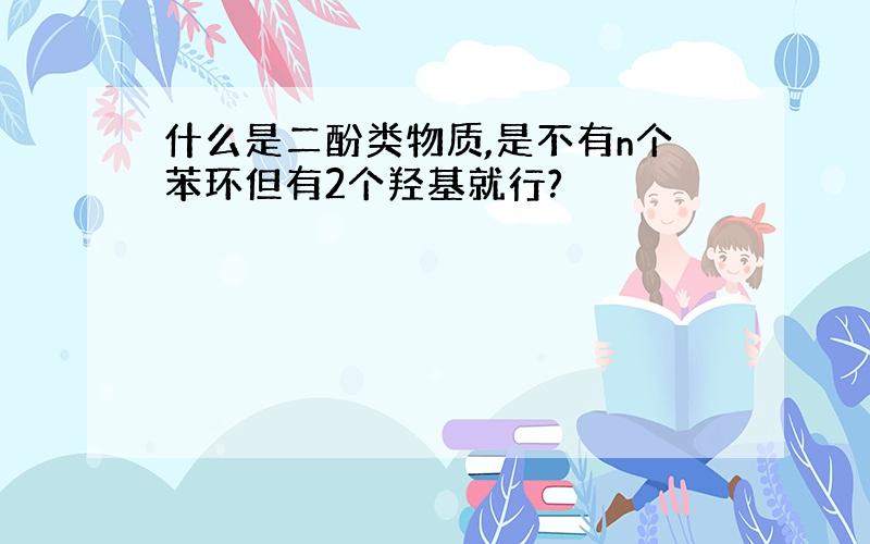 什么是二酚类物质,是不有n个苯环但有2个羟基就行?