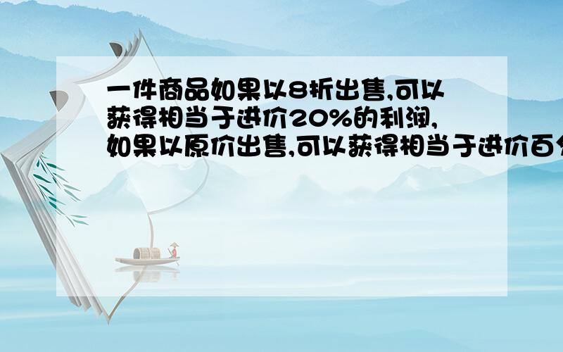 一件商品如果以8折出售,可以获得相当于进价20%的利润,如果以原价出售,可以获得相当于进价百分之几的利