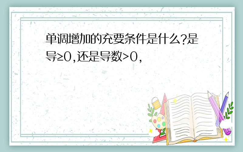 单调增加的充要条件是什么?是导≥0,还是导数>0,