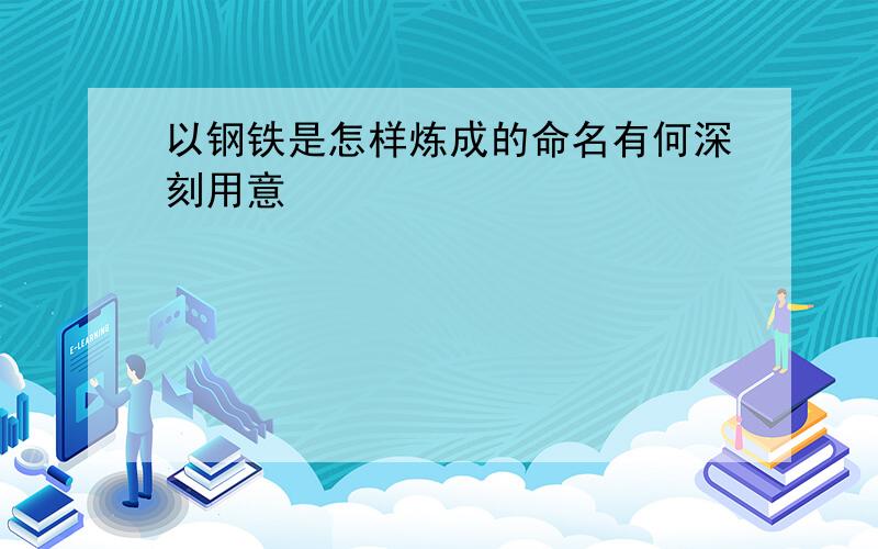 以钢铁是怎样炼成的命名有何深刻用意