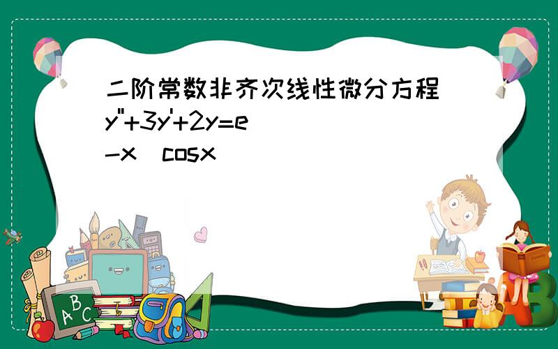 二阶常数非齐次线性微分方程 y''+3y'+2y=e^(-x)cosx