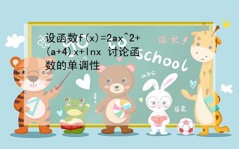 设函数f(x)=2ax^2+(a+4)x+lnx 讨论函数的单调性