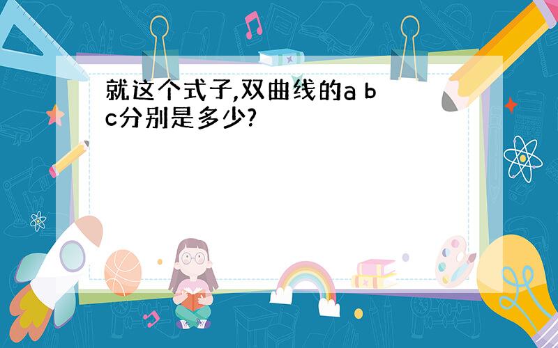 就这个式子,双曲线的a b c分别是多少?