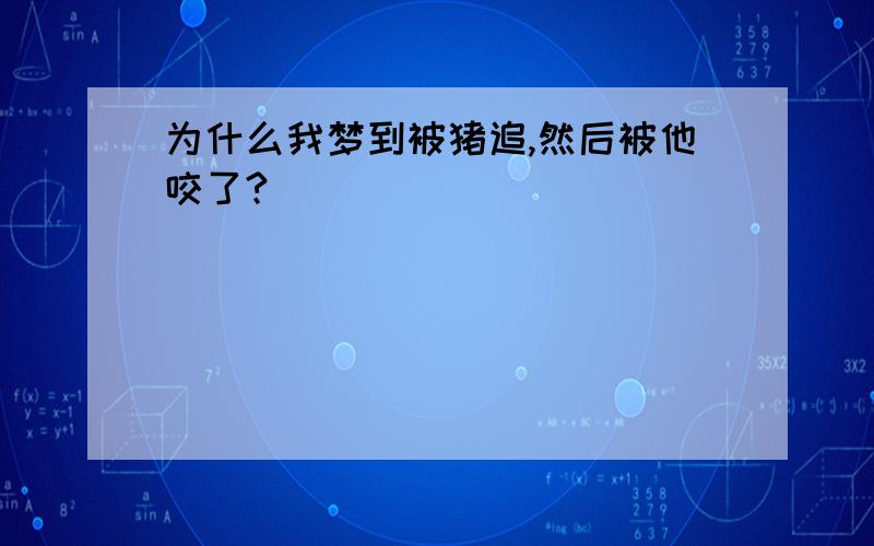 为什么我梦到被猪追,然后被他咬了?