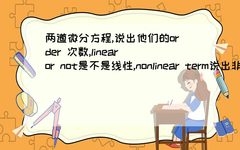 两道微分方程,说出他们的order 次数,linear or not是不是线性,nonlinear term说出非线性部