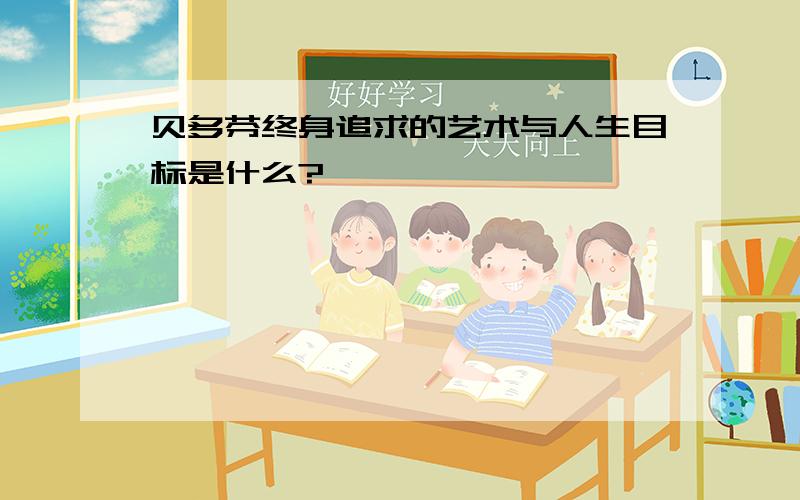 贝多芬终身追求的艺术与人生目标是什么?