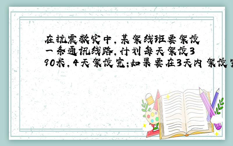 在抗震救灾中,某架线班要架设一条通讯线路,计划每天架设390米,4天架设完;如果要在3天内架设完,平均每