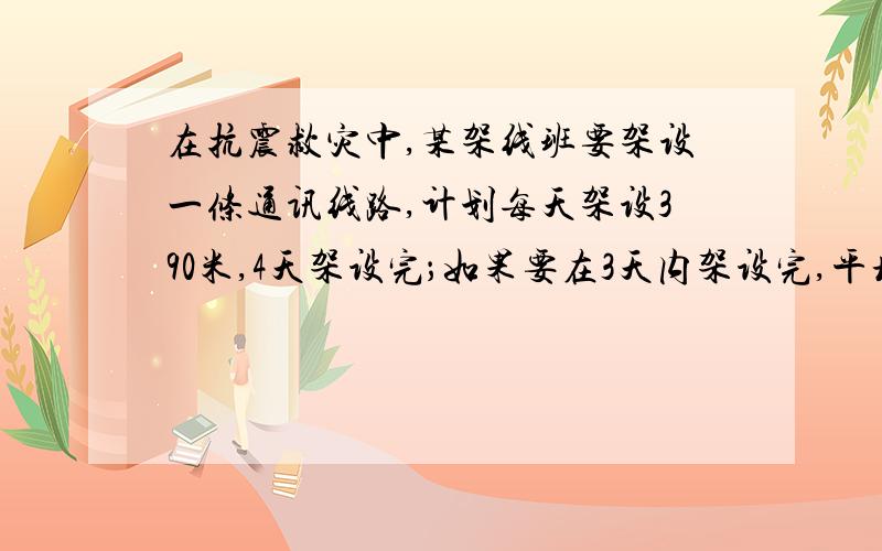 在抗震救灾中,某架线班要架设一条通讯线路,计划每天架设390米,4天架设完；如果要在3天内架设完,平均每