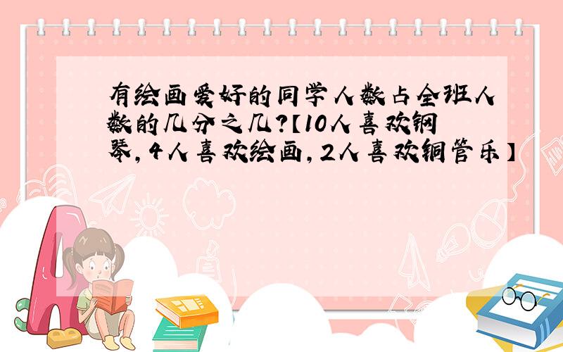 有绘画爱好的同学人数占全班人数的几分之几?【10人喜欢钢琴,4人喜欢绘画,2人喜欢铜管乐】