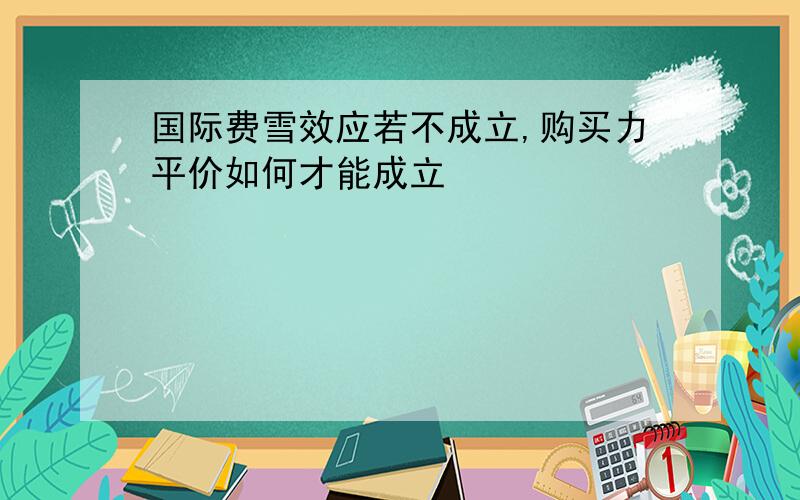 国际费雪效应若不成立,购买力平价如何才能成立