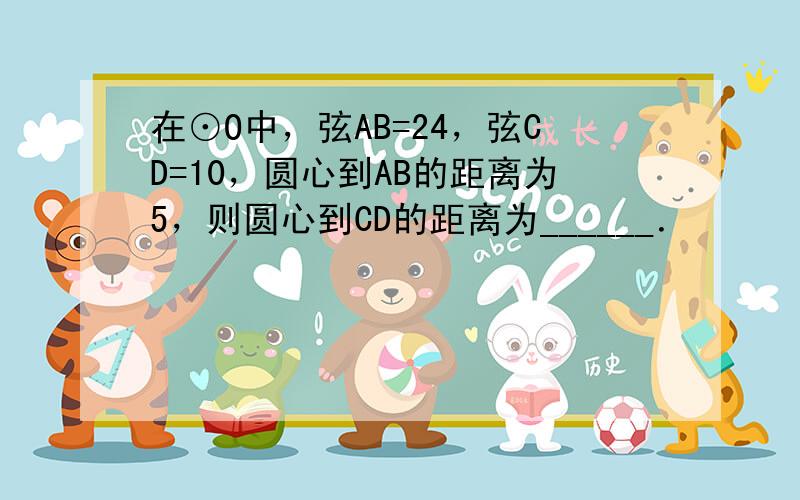 在⊙O中，弦AB=24，弦CD=10，圆心到AB的距离为5，则圆心到CD的距离为______．