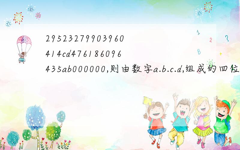 29523279903960414cd476186096435ab000000,则由数字a.b.c.d,组成的四位数,a