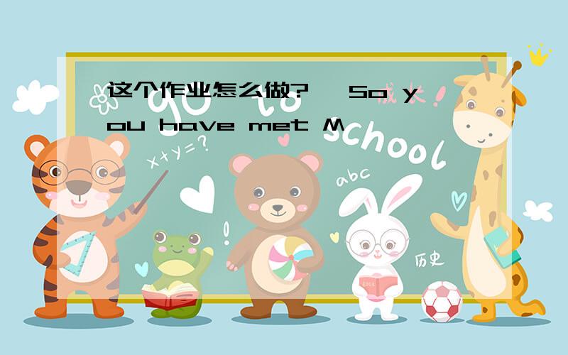 这个作业怎么做?— So you have met M