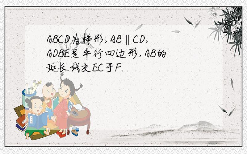 ABCD为梯形,AB‖CD,ADBE是平行四边形,AB的延长线交EC于F.