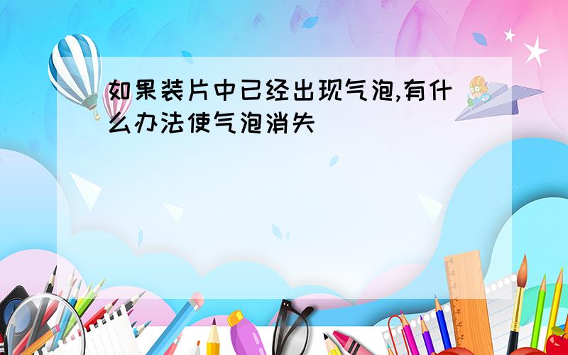 如果装片中已经出现气泡,有什么办法使气泡消失