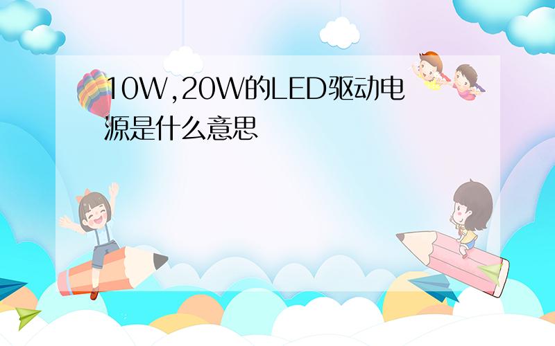 10W,20W的LED驱动电源是什么意思