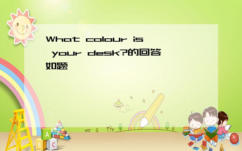 What colour is your desk?的回答如题