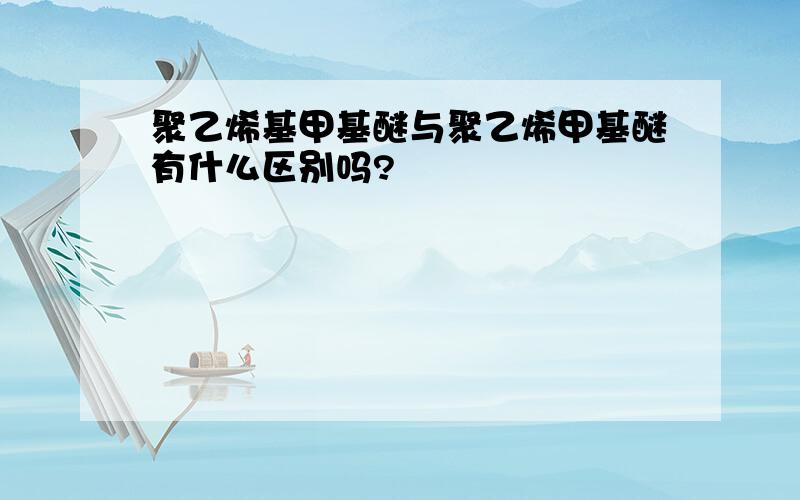 聚乙烯基甲基醚与聚乙烯甲基醚有什么区别吗?