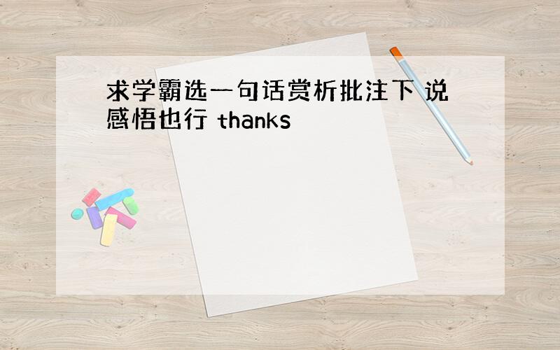 求学霸选一句话赏析批注下 说感悟也行 thanks