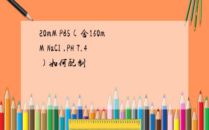 20mM PBS(含150mM NaCl ,PH 7.4)如何配制