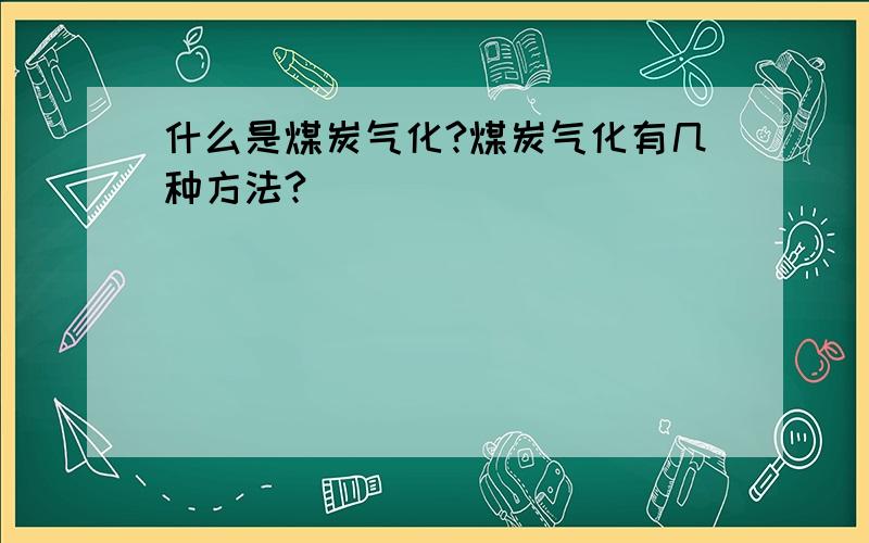 什么是煤炭气化?煤炭气化有几种方法?