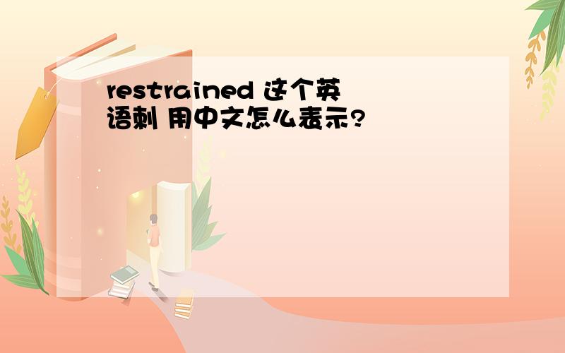 restrained 这个英语刺 用中文怎么表示?