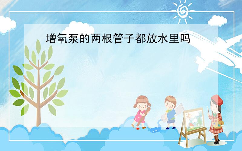 增氧泵的两根管子都放水里吗