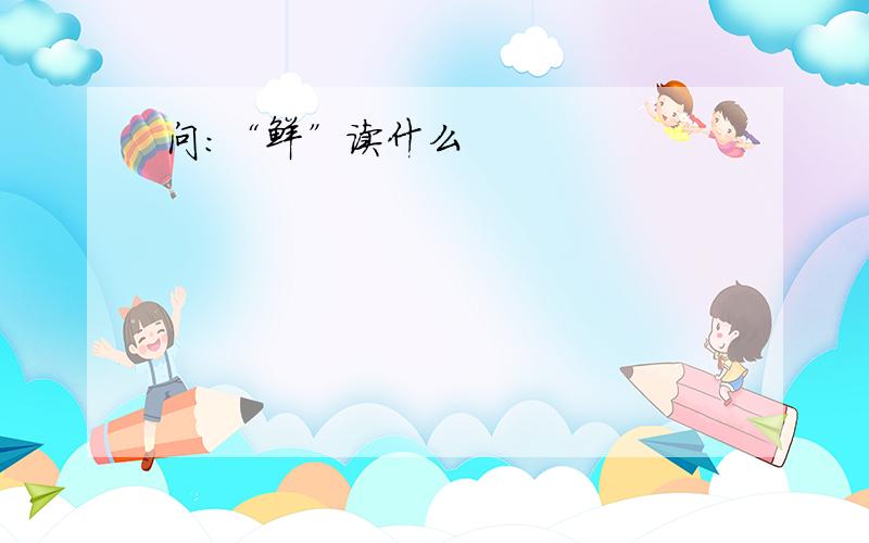 问:“鲜”读什么