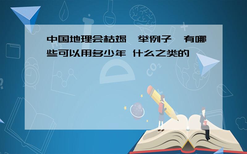 中国地理会枯竭,举例子,有哪些可以用多少年 什么之类的