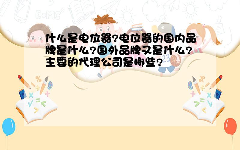 什么是电位器?电位器的国内品牌是什么?国外品牌又是什么?主要的代理公司是哪些?