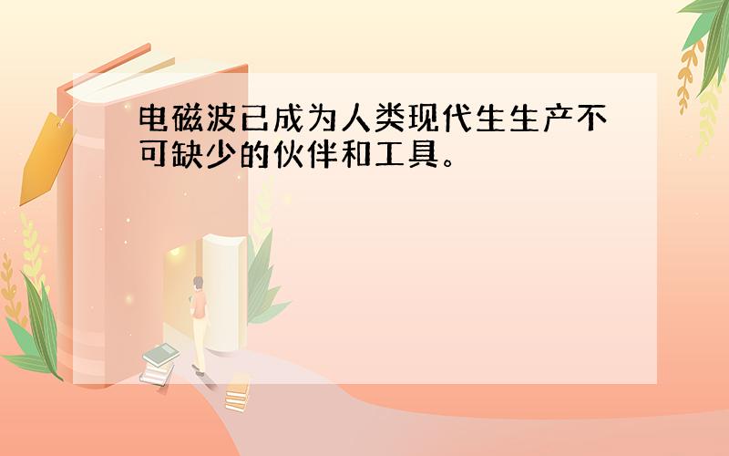 电磁波已成为人类现代生生产不可缺少的伙伴和工具。