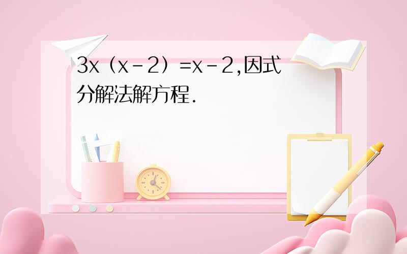 3x（x-2）=x-2,因式分解法解方程.